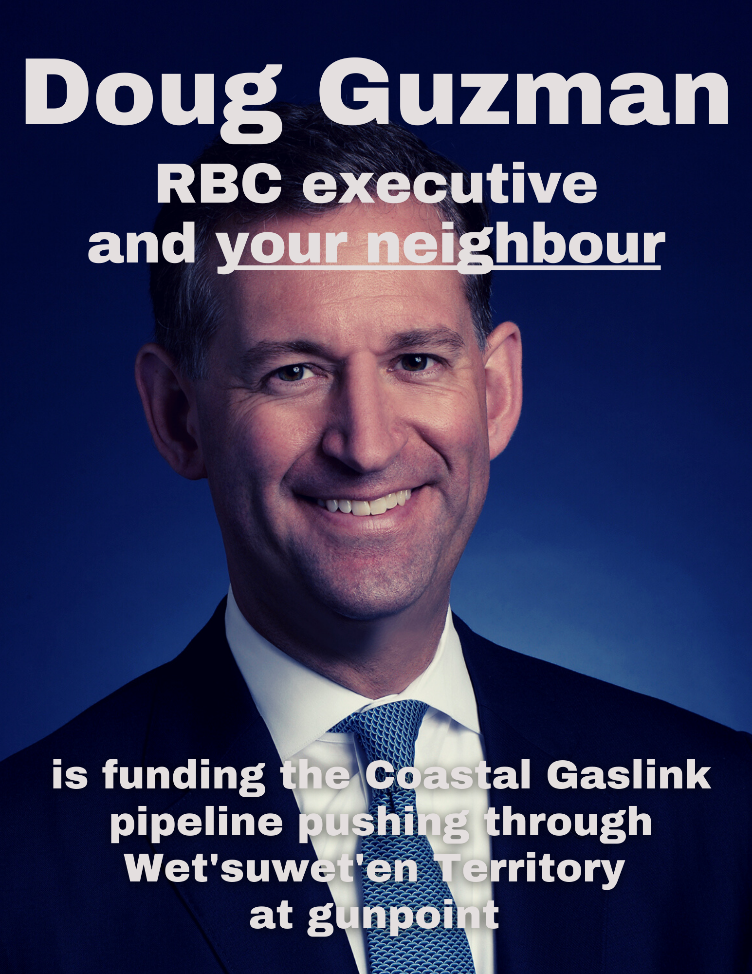 Flyer distributed to Doug Guzman's neighbours. It is a photo of him with text reading "Doug Guzman, RBC executive and your neighbour is pushing the Coastal GasLink pipeline through Wet'suwet'en Territory at gunpoint." Image courtesy of World BEYOND War Canada 